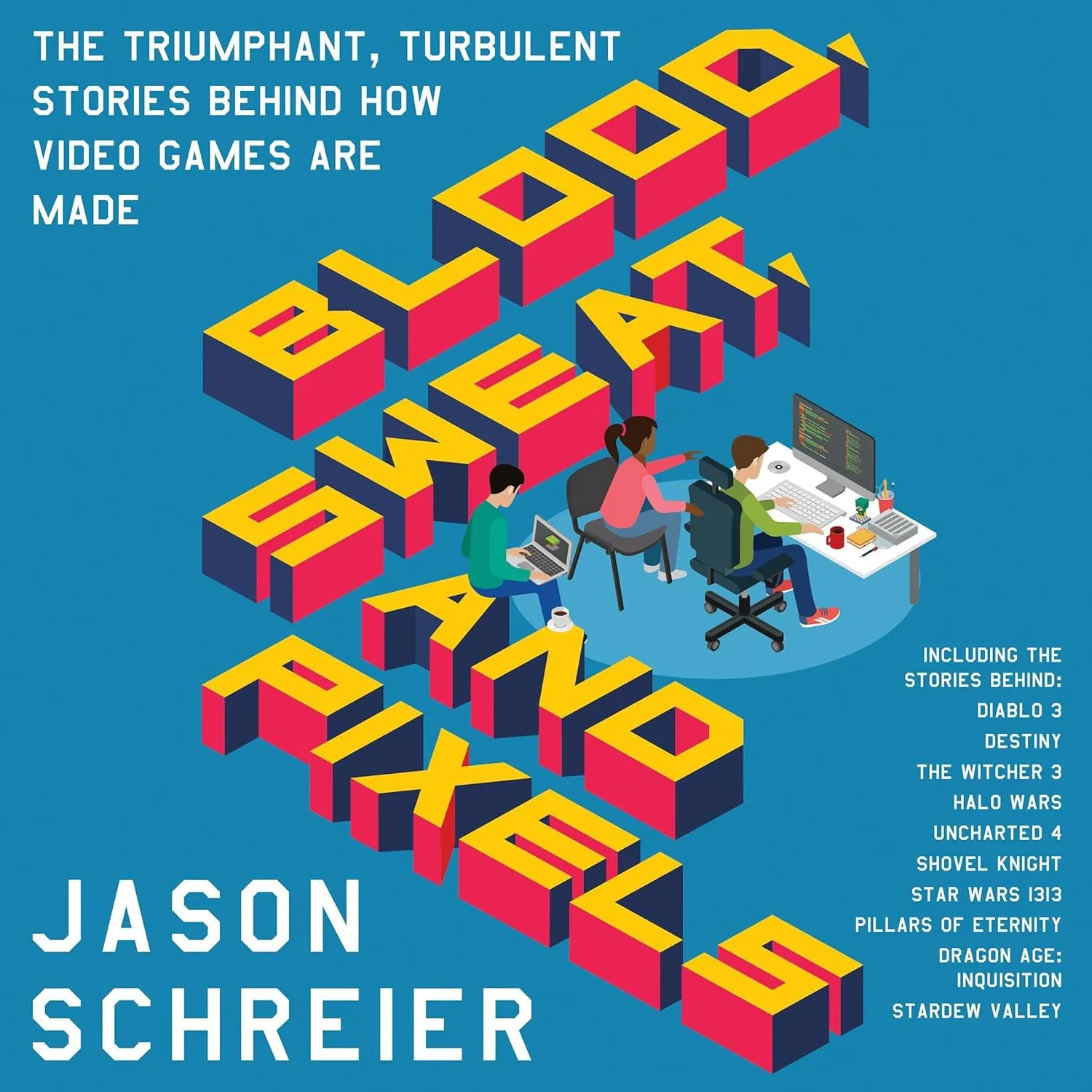 Blood Sweat and Pixels The Triumphant Turbulent Stories Behind How